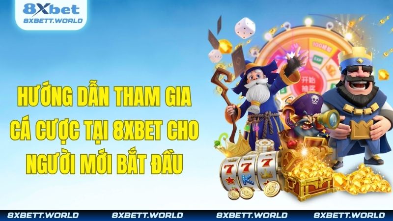 Hướng dẫn tham gia cá cược tại 8XBET cho người mới bắt đầu